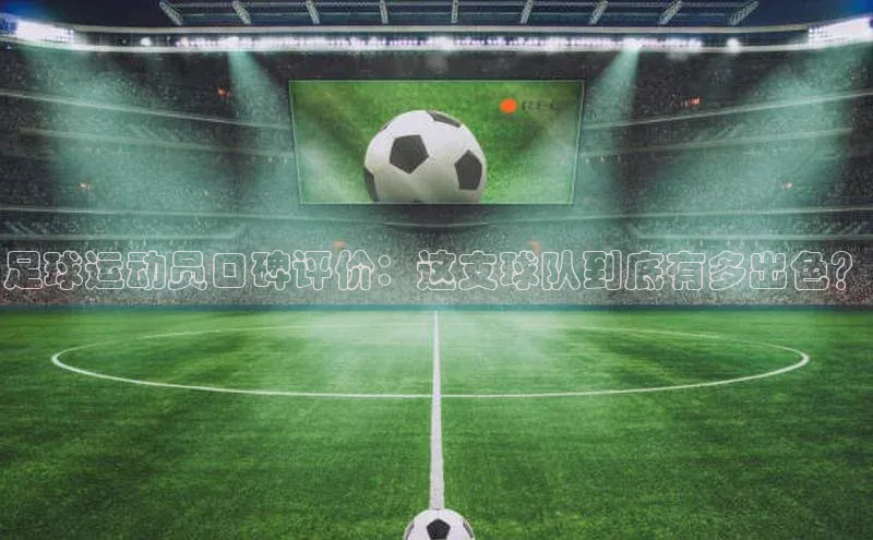 悟空体育app官方网站入口百度百聘足球运动员口碑评价：这支球队到底有多出色？
