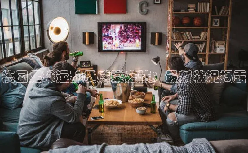 悟空·体育官网入口百度技术学院德国足球运动员感染疫情：最新状况揭露