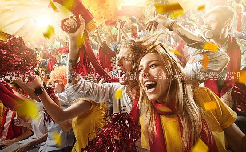 悟空体育平台登录入口手机版下载度小满理财摩尔庄园足球运动会举办地点揭秘：全面解析比赛举办地!