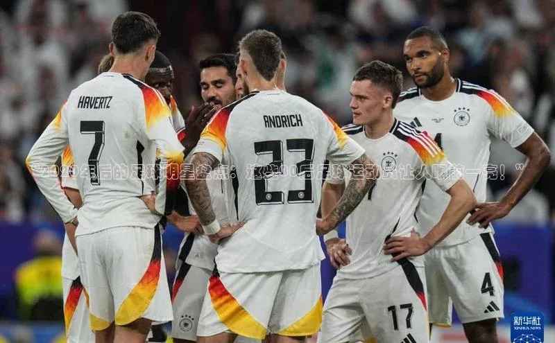 悟空体育网站入口在线观看江铃新能源“2020年后的足球明星盘点：这些00后足球运动员让人眼前一亮！”