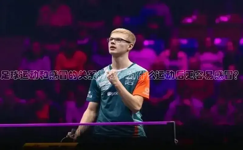 悟空体育网页梯哥哥科技足球运动和感冒的关系揭秘：为什么运动后更容易感冒？