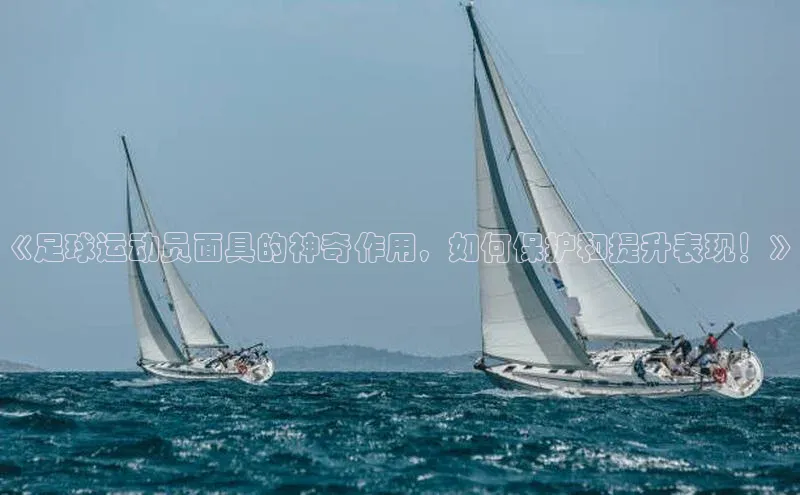 悟空体育网页百度手机卫士《足球运动员面具的神奇作用，如何保护和提升表现！》