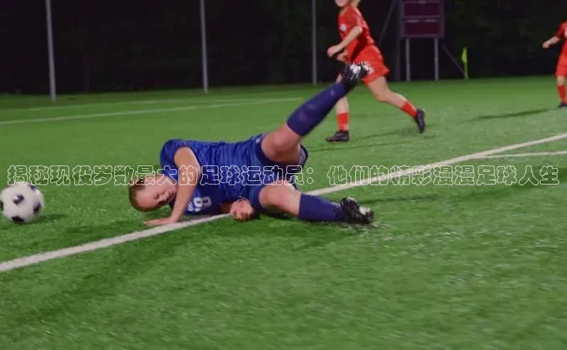 悟空体育网页版金山办公揭秘现役岁数最大的足球运动员：他们的精彩漫漫足球人生