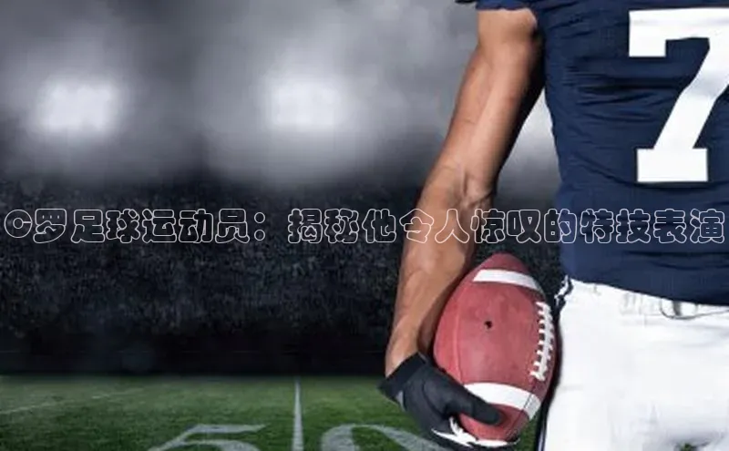 悟空体育app官方网站入口如流C罗足球运动员：揭秘他令人惊叹的特技表演