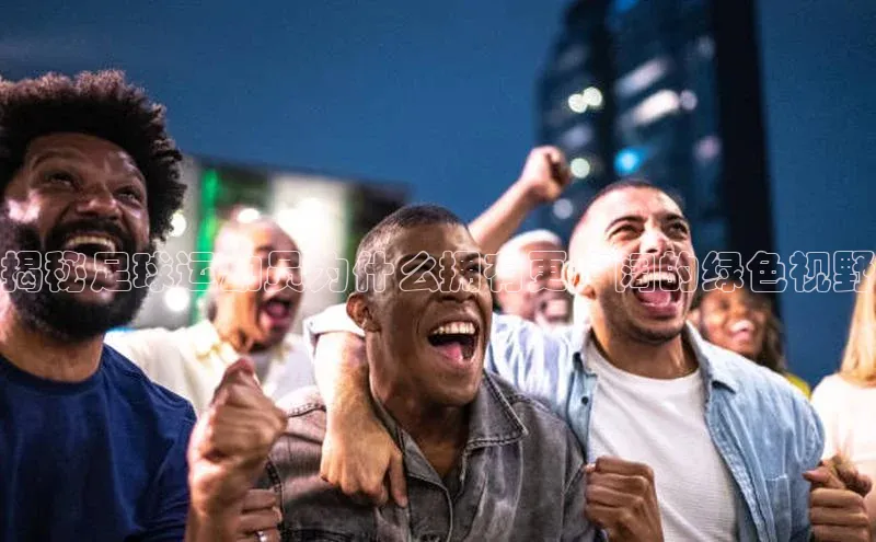 悟空·综合体育官网入口携程揭秘足球运动员为什么拥有更广阔的绿色视野