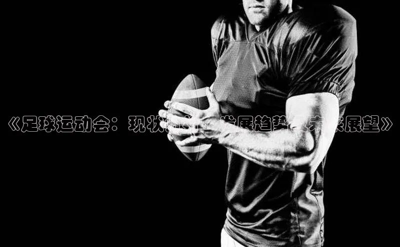 悟空体育入口引力传媒《足球运动会：现状分析、发展趋势及未来展望》