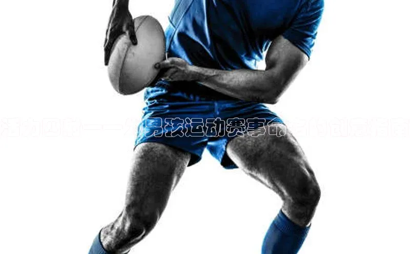 悟空体育app官网下载安卓版壹网壹创活力四射——为男孩运动赛事命名的创意指南