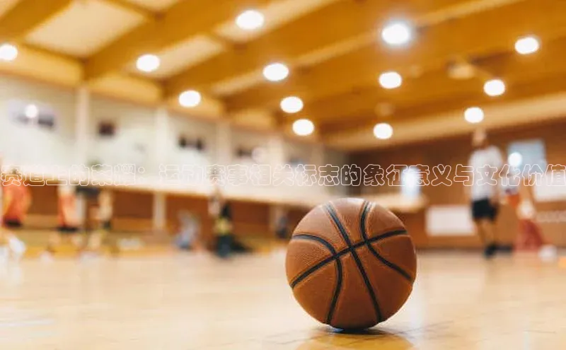 悟空体育网页梯哥哥科技赛道上的荣耀：运动赛事相关标志的象征意义与文化价值