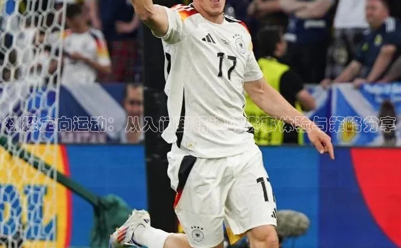 悟空体育网页彩讯股份初探定向运动：从入门到精通的赛事体验与策略分享