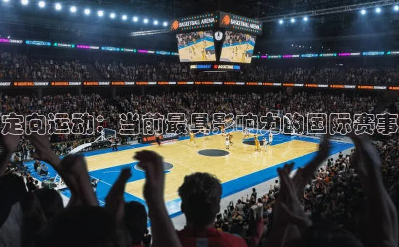 悟空体育平台官网入口轻美电器定向运动：当前最具影响力的国际赛事