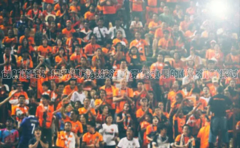 悟空体育直播app官方下载安装百度识图创新策略：提升棋牌竞技运动竞赛效果的优化机制探讨