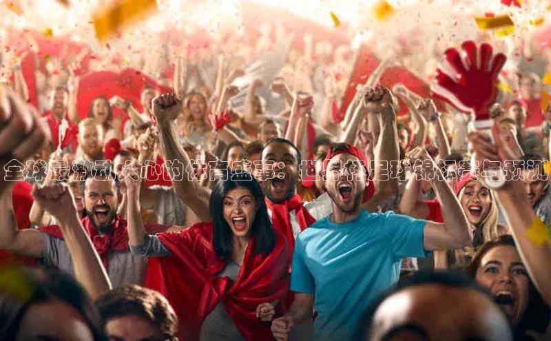 全球最激动人心的体育盛事：世界杯足球锦标赛与预测