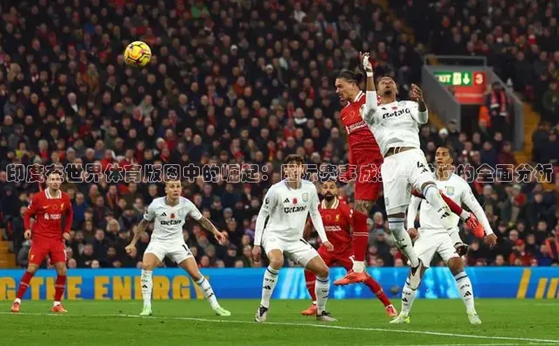 印度在世界体育版图中的崛起：国际赛事成绩与地位的全面分析