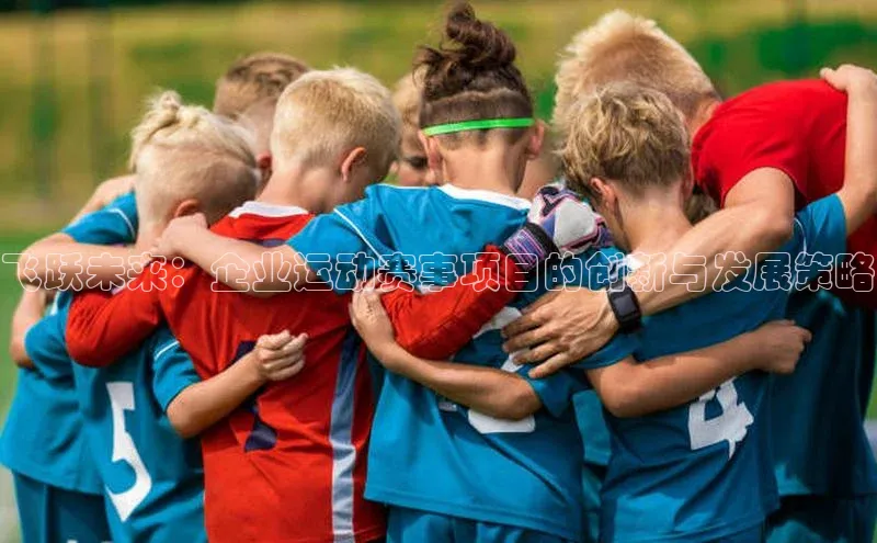 飞跃未来：企业运动赛事项目的创新与发展策略