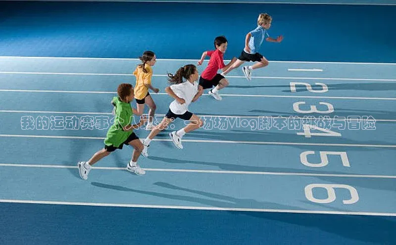 我的运动赛事个人记录：一场场Vlog脚本的挑战与冒险