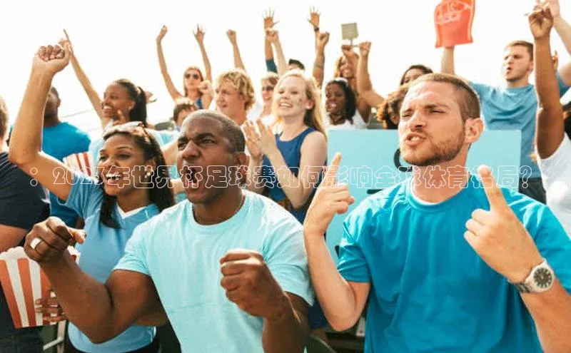 ：2023年世界杯足球赛如何影响全球体育格局？