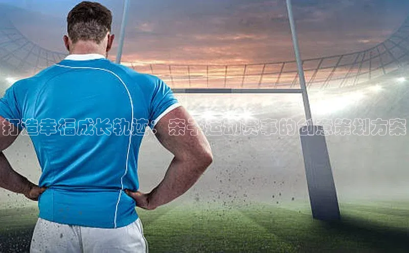 打造幸福成长轨迹：亲子运动赛事的创意策划方案