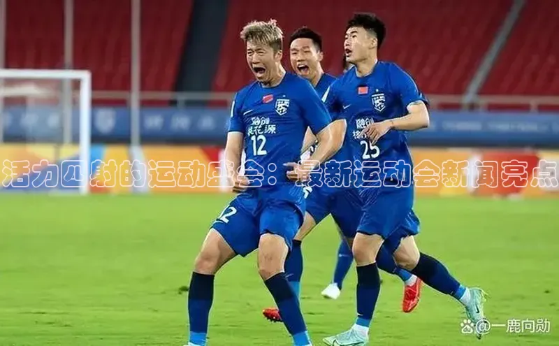 活力四射的运动盛会：最新运动会新闻亮点