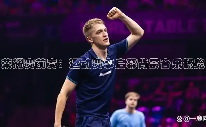 荣耀赛前奏：运动赛事启幕背景音乐概览