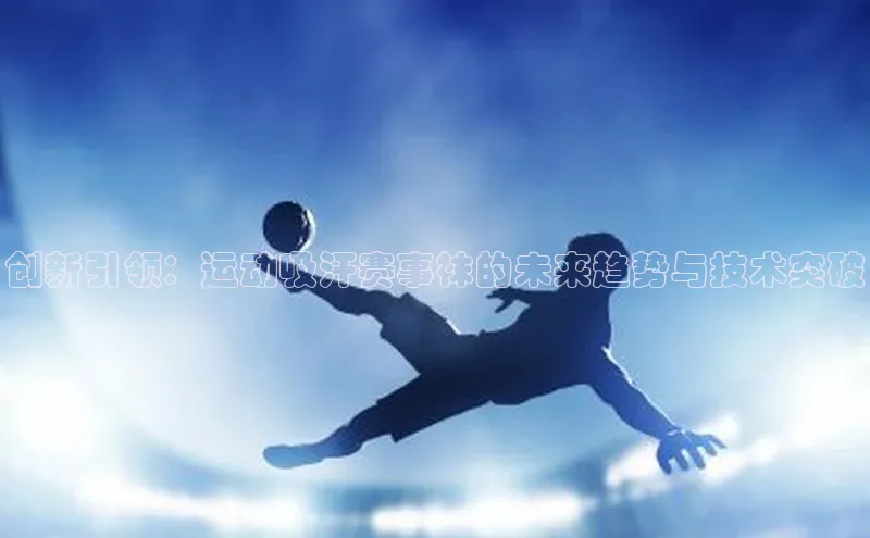 创新引领：运动吸汗赛事袜的未来趋势与技术突破