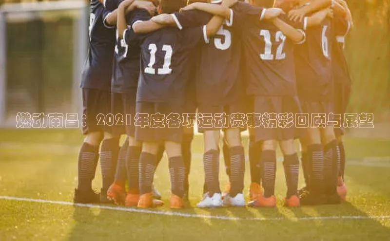 燃动南昌：2021年度各项运动赛事精彩回顾与展望