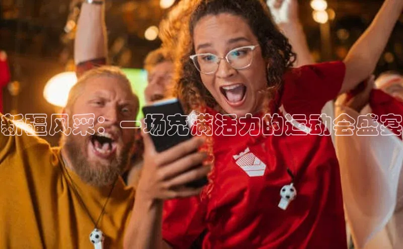 新疆风采：一场充满活力的运动会盛宴