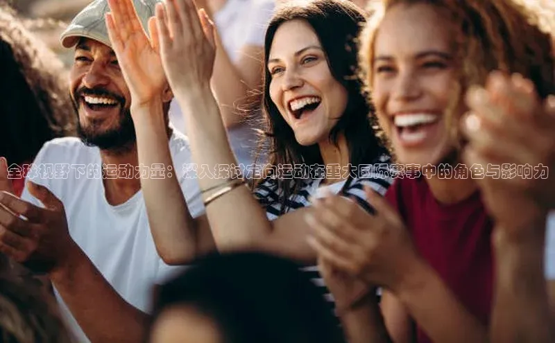 全球视野下的运动力量：深入探讨定向运动在重大国际赛事中的角色与影响力