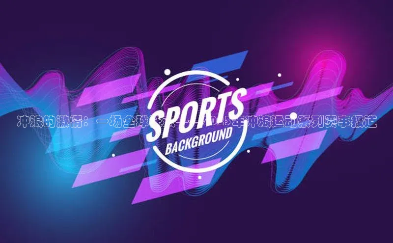 冲浪的激情：一场全球狂欢——2023年冲浪运动系列赛事报道