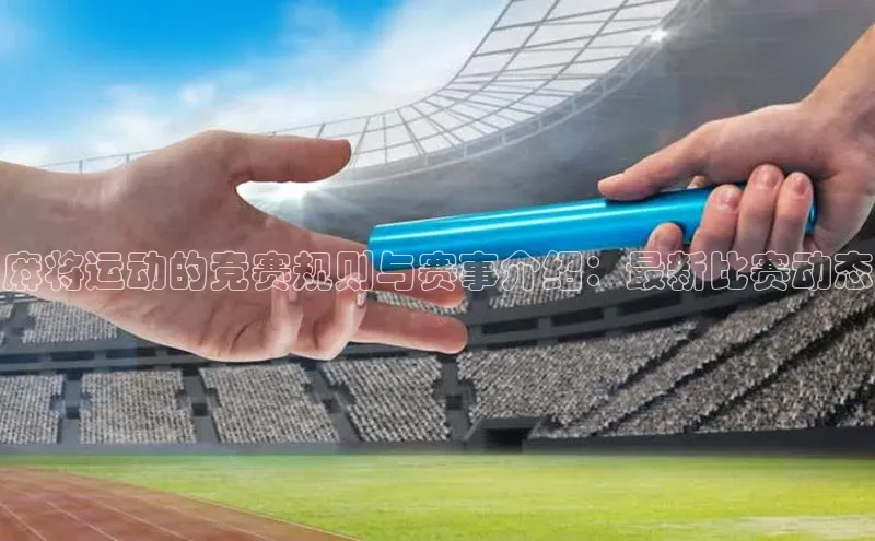 麻将运动的竞赛规则与赛事介绍：最新比赛动态