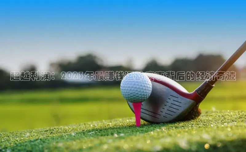 超越利润：2023年最赚钱运动赛事背后的经济奇迹