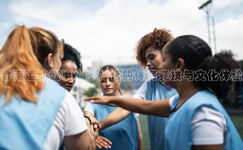 香港运动盛事：多样化的体育竞技与文化体验