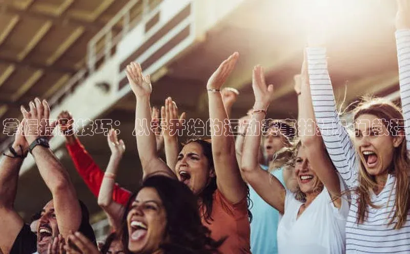 掌握摄影技巧：从零开始的运动赛事拍摄入门教程