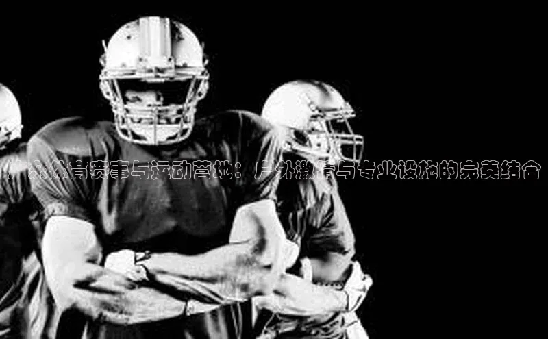 广东体育赛事与运动营地：户外激情与专业设施的完美结合