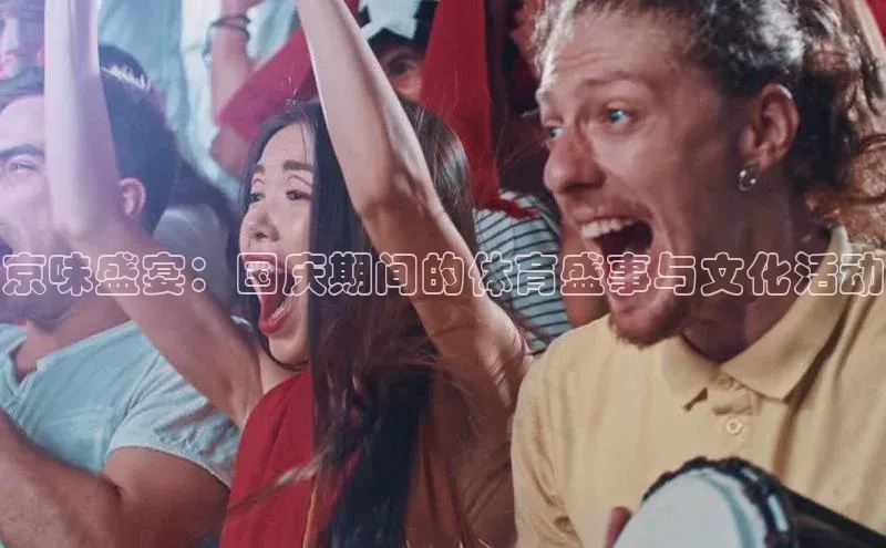 京味盛宴：国庆期间的体育盛事与文化活动