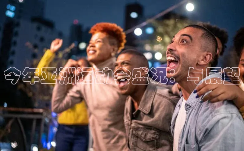 今年亚洲运动会盛况：与展望