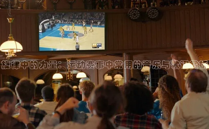 旋律中的力量：运动赛事中常用的音乐与歌词赏析