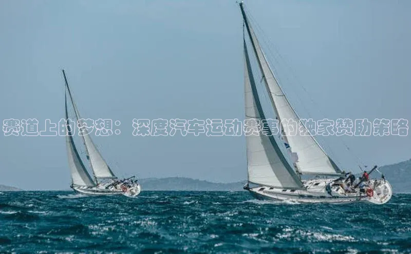 赛道上的梦想：深度汽车运动赛事的独家赞助策略
