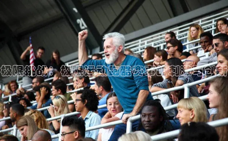 极限挑战：极限运动跑酷赛事的刺激与创新