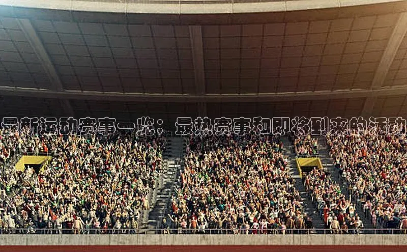 最新运动赛事一览：最热赛事和即将到来的活动