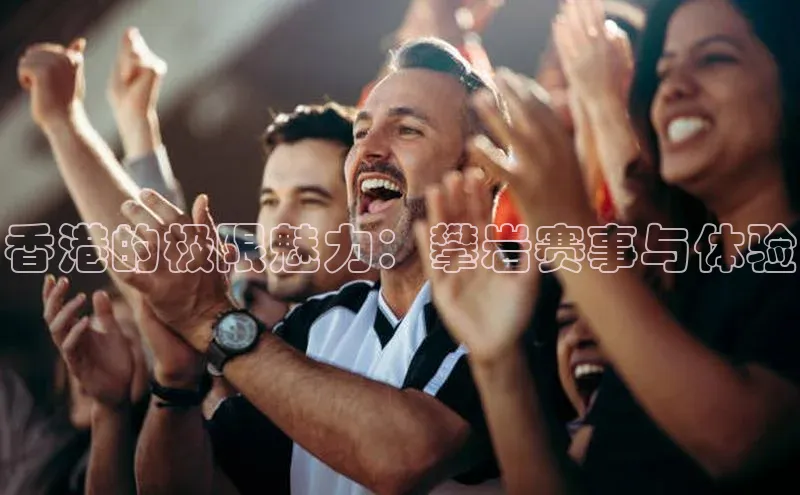 香港的极限魅力：攀岩赛事与体验