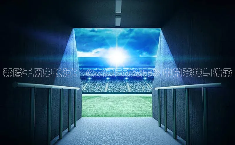 奔腾于历史长河：《大河运动赛事》中的竞技与传承