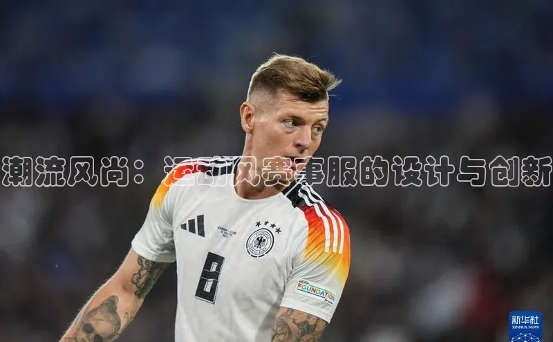 潮流风尚：运动风赛事服的设计与创新