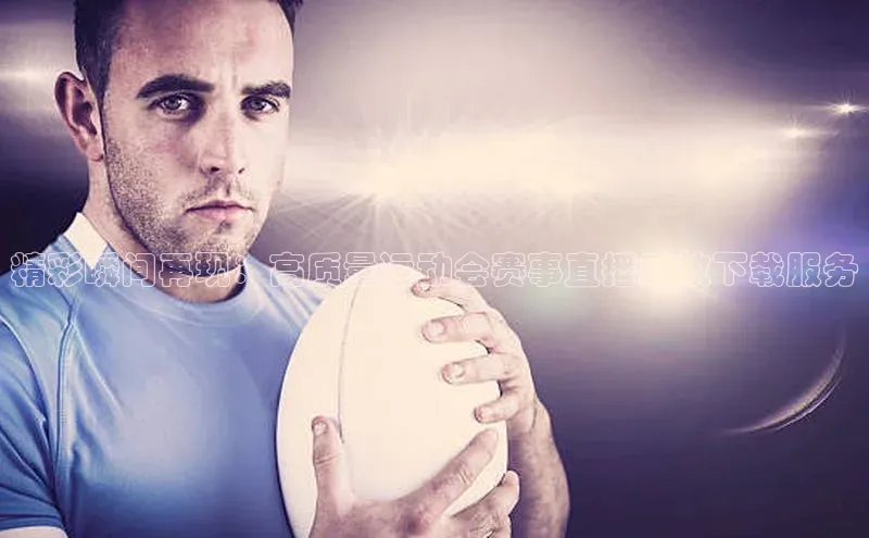 精彩瞬间再现：高质量运动会赛事直播回放下载服务