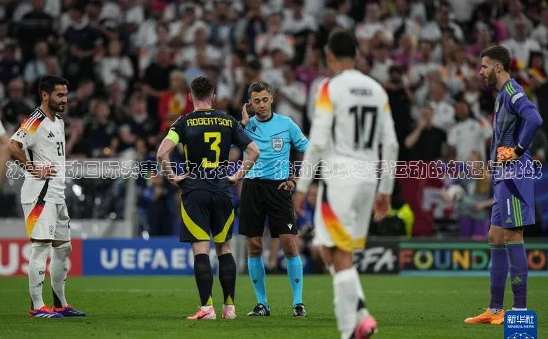 冰雪运动国际赛事与文化交流：推动全球冬季运动的机遇与挑战