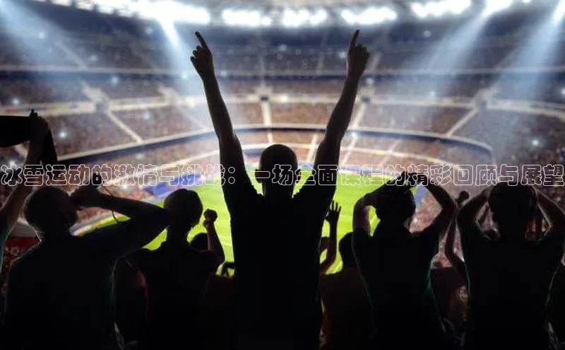 冰雪运动的激情与挑战：一场全面课程的精彩回顾与展望