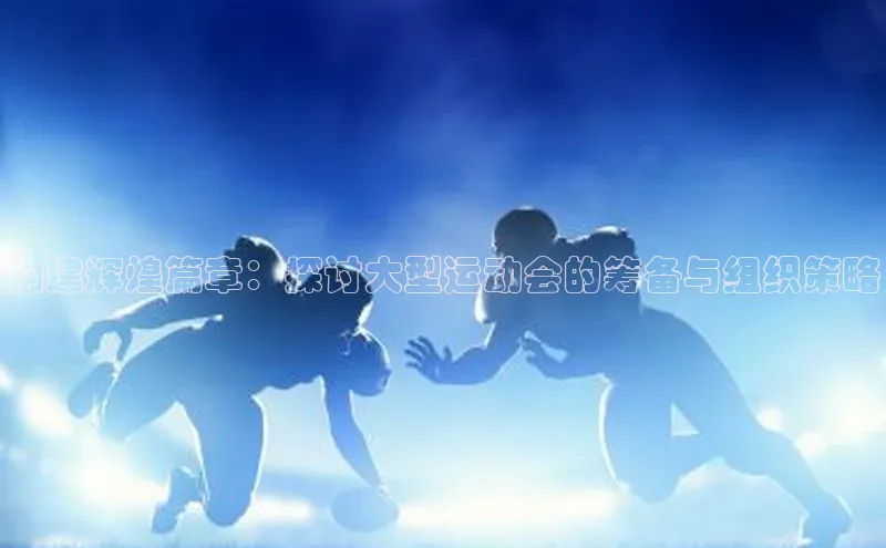 构建辉煌篇章：探讨大型运动会的筹备与组织策略