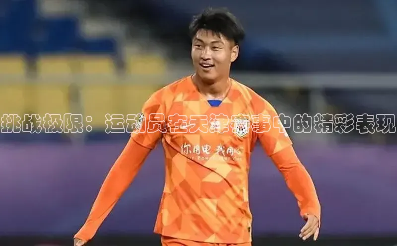 挑战极限：运动员在天津赛事中的精彩表现