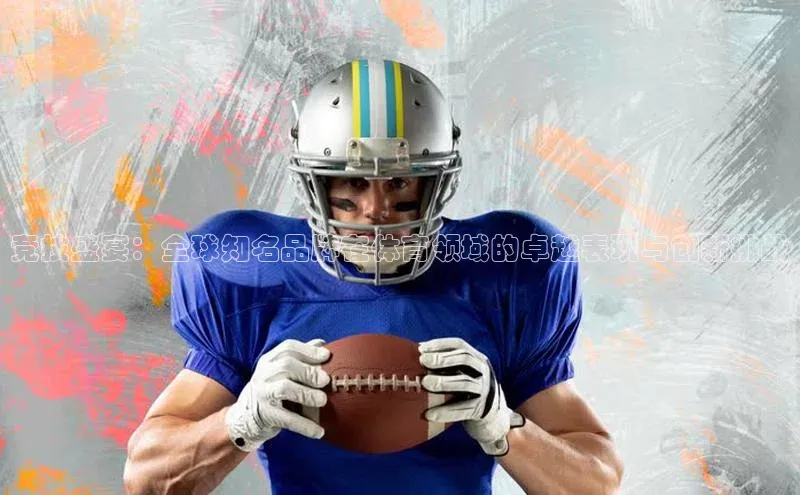 竞技盛宴：全球知名品牌在体育领域的卓越表现与创新挑战