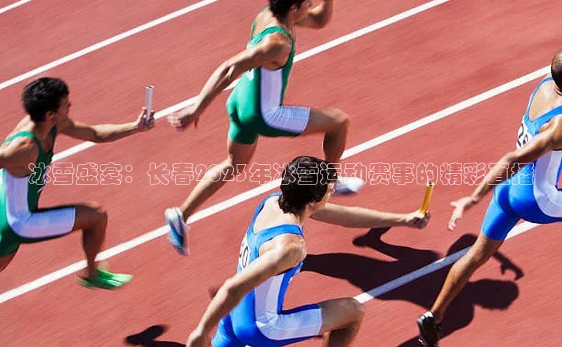 冰雪盛宴：长春2023年冰雪运动赛事的精彩直播