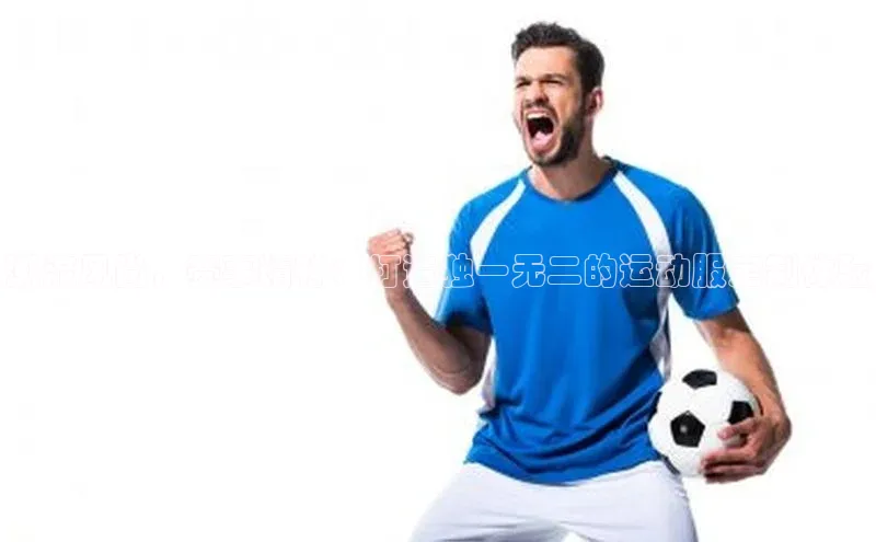 潮流风尚，赛事精神：打造独一无二的运动服定制体验